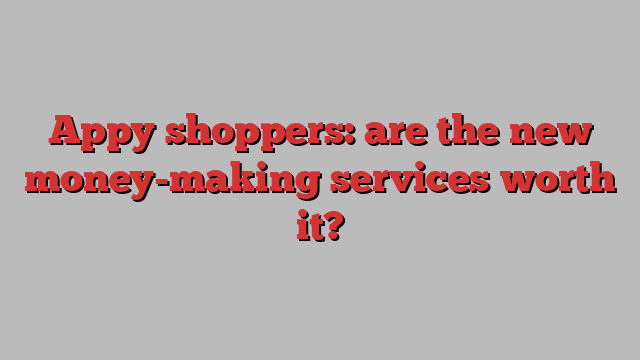 Appy shoppers: are the new money-making services worth it?