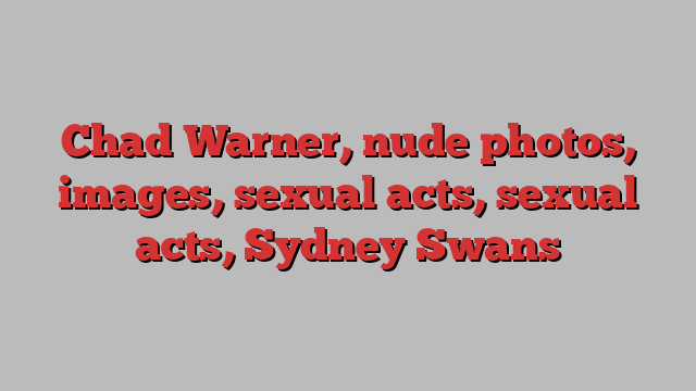 Chad Warner, nude photos, images, sexual acts, sexual acts, Sydney Swans