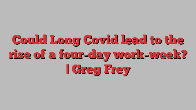 Could Long Covid lead to the rise of a four-day work-week? | Greg Frey