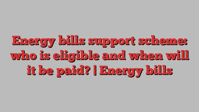 Energy bills support scheme: who is eligible and when will it be paid? | Energy bills