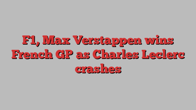 F1, Max Verstappen wins French GP as Charles Leclerc crashes