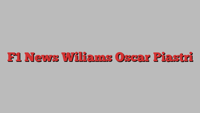 F1 News Wiliams Oscar Piastri