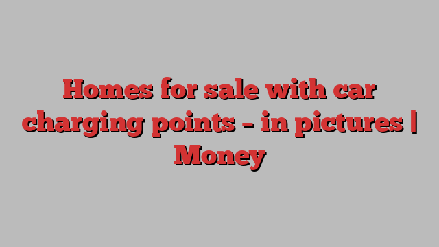 Homes for sale with car charging points – in pictures | Money