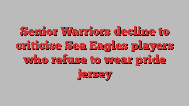 Senior Warriors decline to criticise Sea Eagles players who refuse to wear pride jersey