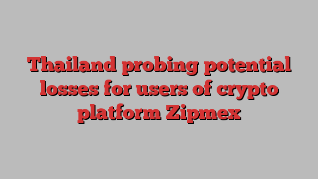 Thailand probing potential losses for users of crypto platform Zipmex