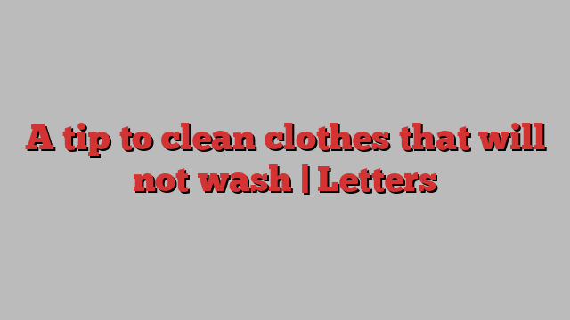 A tip to clean clothes that will not wash | Letters