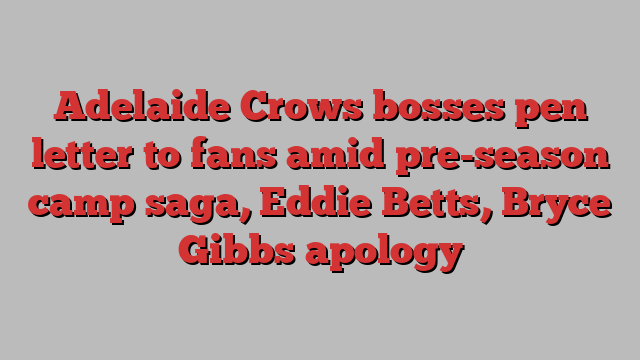 Adelaide Crows bosses pen letter to fans amid pre-season camp saga, Eddie Betts, Bryce Gibbs apology