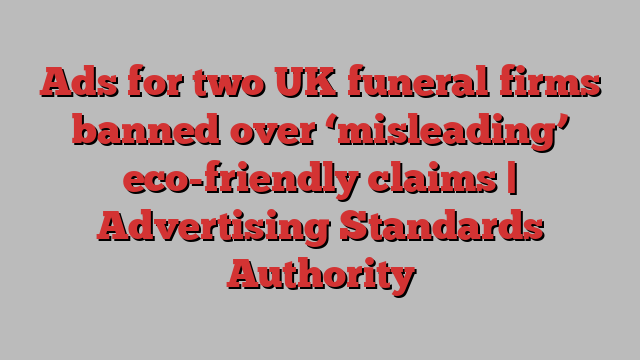 Ads for two UK funeral firms banned over ‘misleading’ eco-friendly claims | Advertising Standards Authority