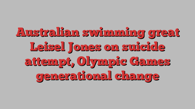 Australian swimming great Leisel Jones on suicide attempt, Olympic Games generational change