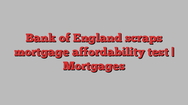 Bank of England scraps mortgage affordability test | Mortgages