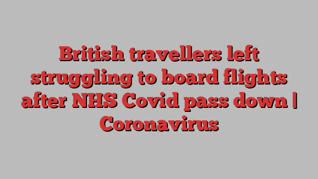 British travellers left struggling to board flights after NHS Covid pass down | Coronavirus