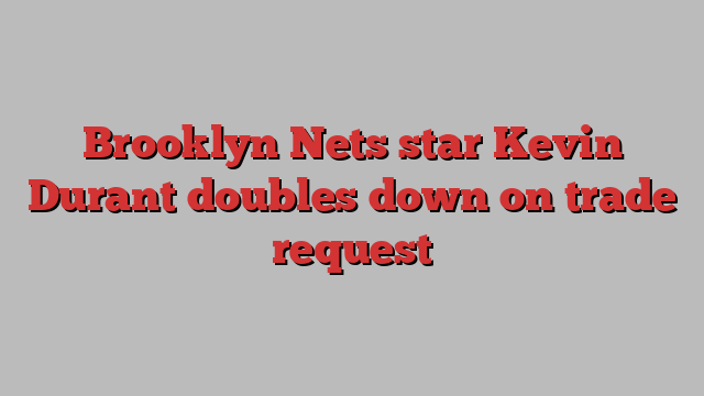 Brooklyn Nets star Kevin Durant doubles down on trade request