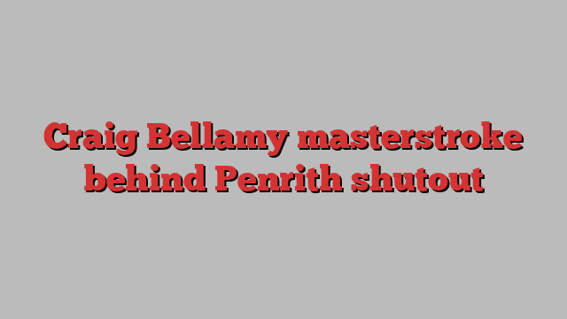 Craig Bellamy masterstroke behind Penrith shutout