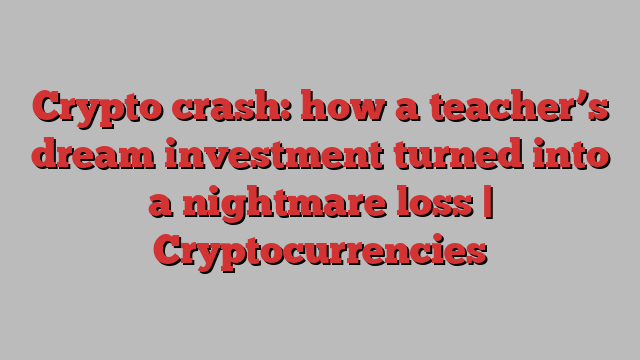 Crypto crash: how a teacher’s dream investment turned into a nightmare loss | Cryptocurrencies