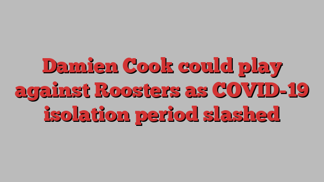 Damien Cook could play against Roosters as COVID-19 isolation period slashed