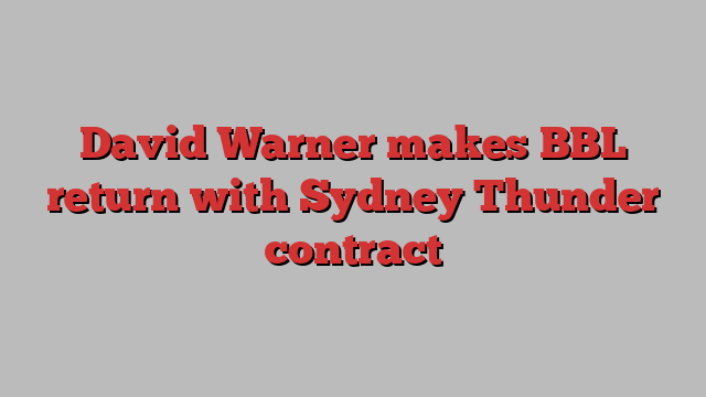 David Warner makes BBL return with Sydney Thunder contract