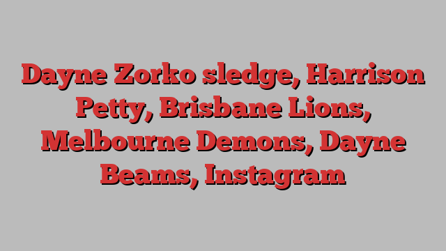 Dayne Zorko sledge, Harrison Petty, Brisbane Lions, Melbourne Demons, Dayne Beams, Instagram