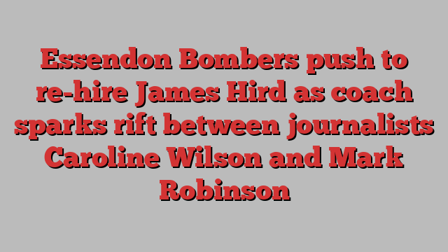 Essendon Bombers push to re-hire James Hird as coach sparks rift between journalists Caroline Wilson and Mark Robinson