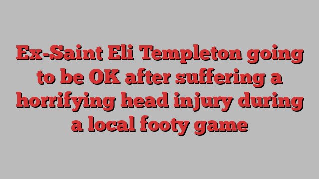 Ex-Saint Eli Templeton going to be OK after suffering a horrifying head injury during a local footy game