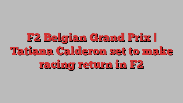 F2 Belgian Grand Prix | Tatiana Calderon set to make racing return in F2