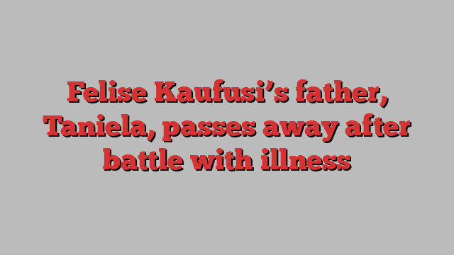 Felise Kaufusi’s father, Taniela, passes away after battle with illness