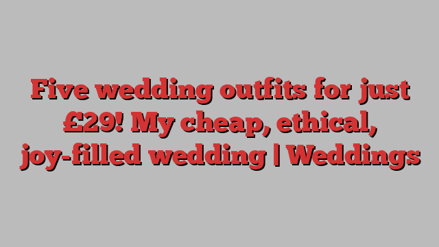 Five wedding outfits for just £29! My cheap, ethical, joy-filled wedding | Weddings