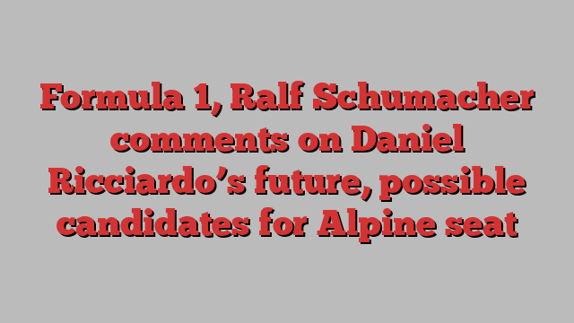 Formula 1, Ralf Schumacher comments on Daniel Ricciardo’s future, possible candidates for Alpine seat