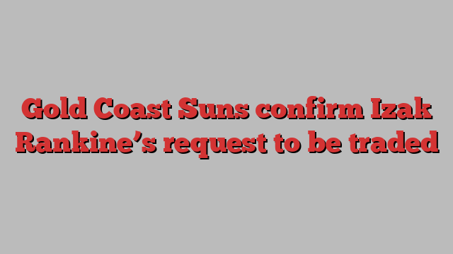 Gold Coast Suns confirm Izak Rankine’s request to be traded