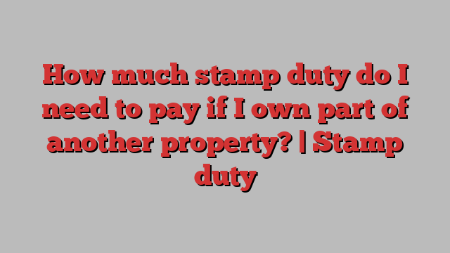 How much stamp duty do I need to pay if I own part of another property? | Stamp duty