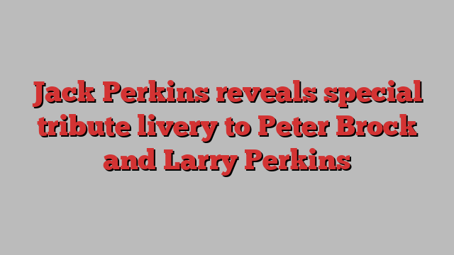 Jack Perkins reveals special tribute livery to Peter Brock and Larry Perkins