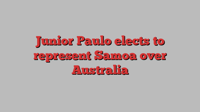 Junior Paulo elects to represent Samoa over Australia