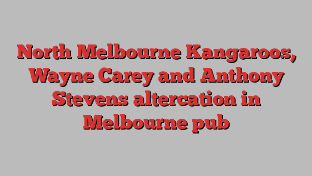 North Melbourne Kangaroos, Wayne Carey and Anthony Stevens altercation in Melbourne pub