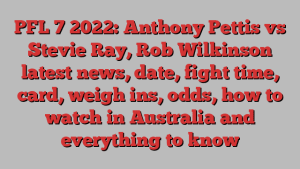 PFL 7 2022: Anthony Pettis vs Stevie Ray, Rob Wilkinson latest news, date, fight time, card, weigh ins, odds, how to watch in Australia and everything to know