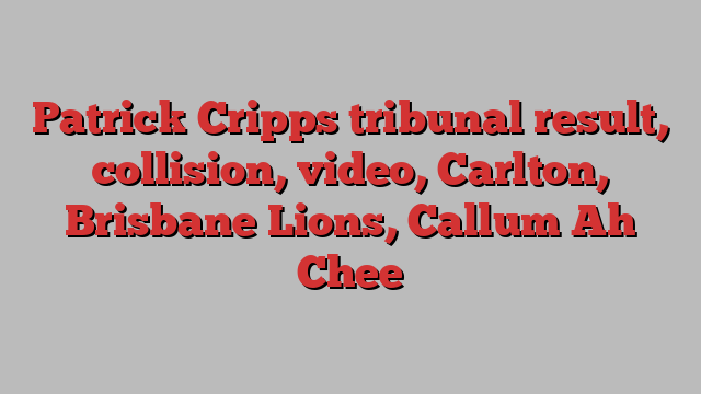 Patrick Cripps tribunal result, collision, video, Carlton, Brisbane Lions, Callum Ah Chee