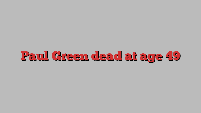 Paul Green dead at age 49