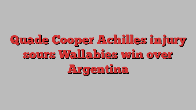 Quade Cooper Achilles injury sours Wallabies win over Argentina