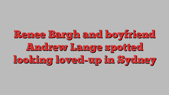 Renee Bargh and boyfriend Andrew Lange spotted looking loved-up in ...