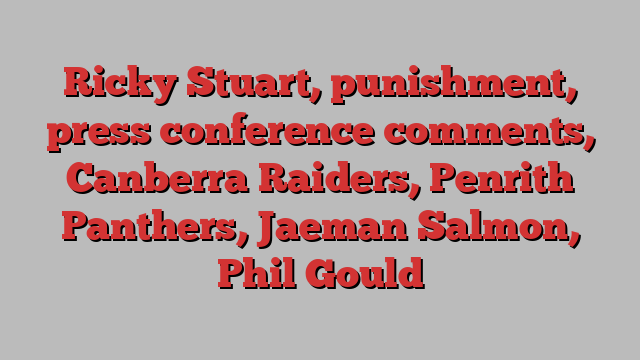 Ricky Stuart, punishment, press conference comments, Canberra Raiders, Penrith Panthers, Jaeman Salmon, Phil Gould