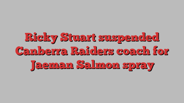 Ricky Stuart suspended Canberra Raiders coach for Jaeman Salmon spray