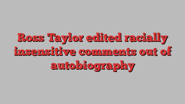 Ross Taylor edited racially insensitive comments out of autobiography