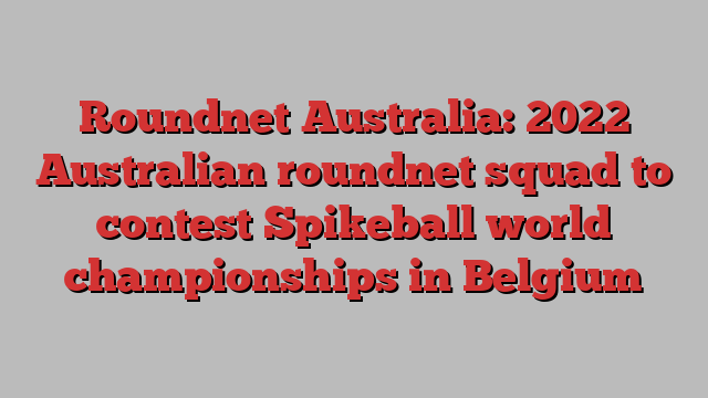 Roundnet Australia: 2022 Australian roundnet squad to contest Spikeball world championships in Belgium