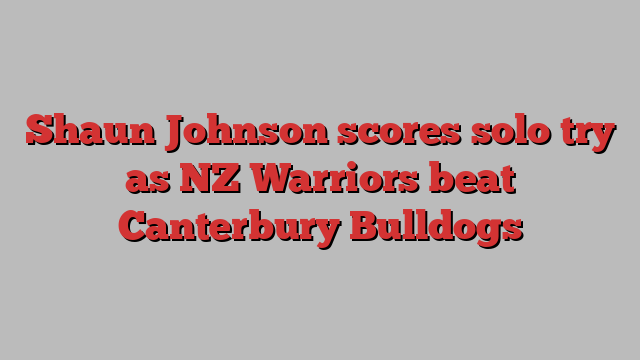 Shaun Johnson scores solo try as NZ Warriors beat Canterbury Bulldogs