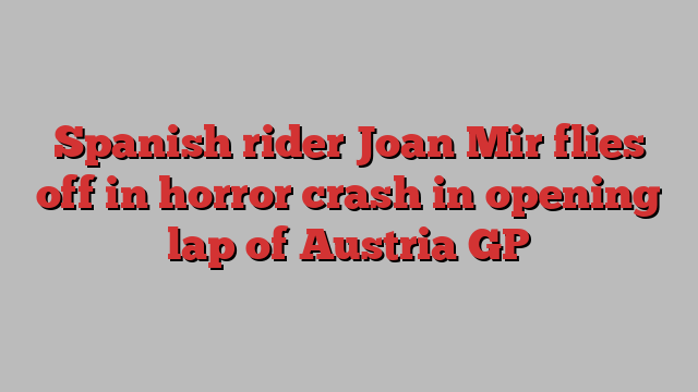 Spanish rider Joan Mir flies off in horror crash in opening lap of Austria GP