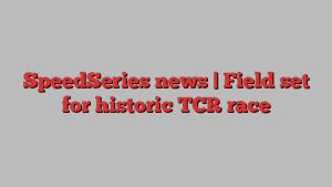 SpeedSeries news | Field set for historic TCR race