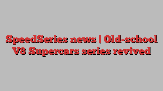 SpeedSeries news | Old-school V8 Supercars series revived