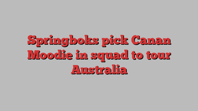 Springboks pick Canan Moodie in squad to tour Australia