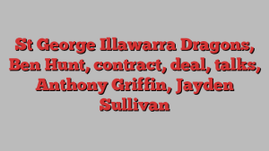 St George Illawarra Dragons, Ben Hunt, contract, deal, talks, Anthony Griffin, Jayden Sullivan