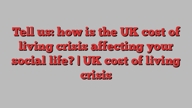 Tell us: how is the UK cost of living crisis affecting your social life? | UK cost of living crisis