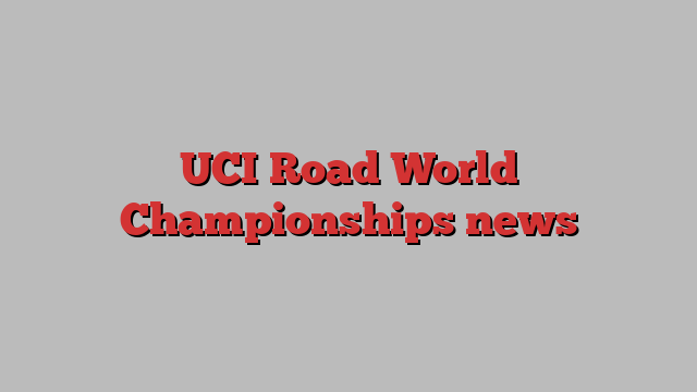 UCI Road World Championships news