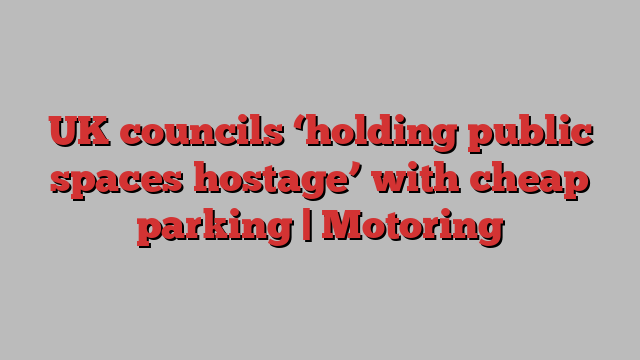 UK councils ‘holding public spaces hostage’ with cheap parking | Motoring